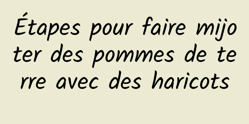 Étapes pour faire mijoter des pommes de terre avec des haricots