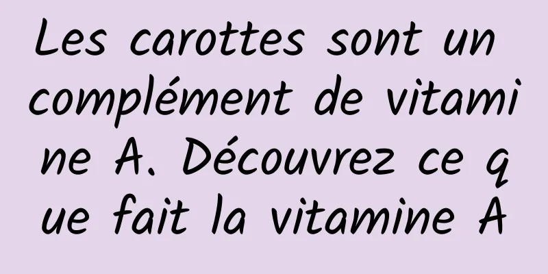 Les carottes sont un complément de vitamine A. Découvrez ce que fait la vitamine A