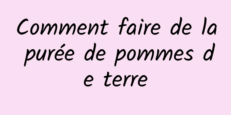 Comment faire de la purée de pommes de terre