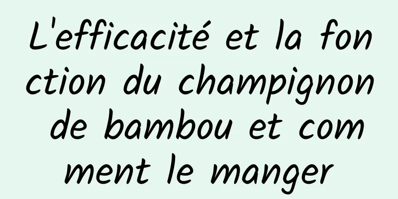 L'efficacité et la fonction du champignon de bambou et comment le manger