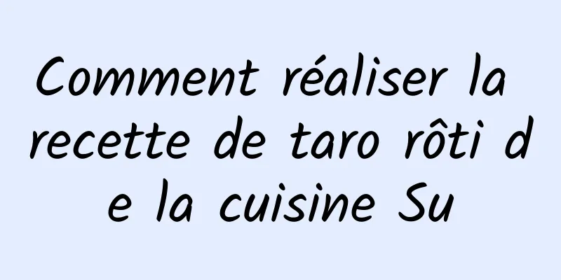 Comment réaliser la recette de taro rôti de la cuisine Su