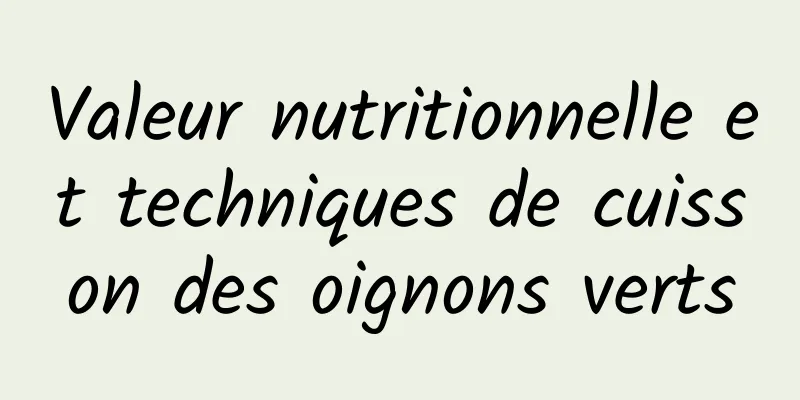 Valeur nutritionnelle et techniques de cuisson des oignons verts