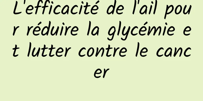 L'efficacité de l'ail pour réduire la glycémie et lutter contre le cancer