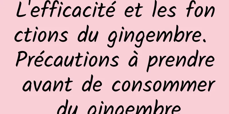 L'efficacité et les fonctions du gingembre. Précautions à prendre avant de consommer du gingembre