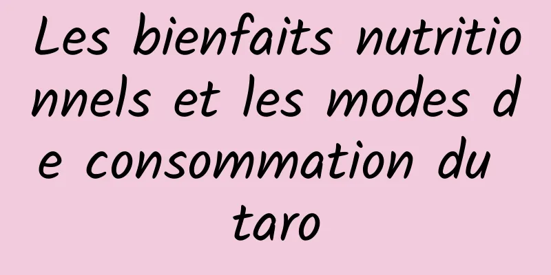 Les bienfaits nutritionnels et les modes de consommation du taro