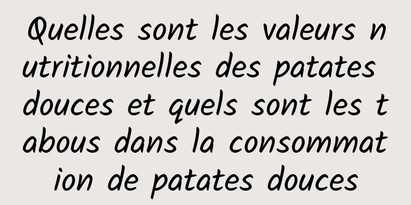 Quelles sont les valeurs nutritionnelles des patates douces et quels sont les tabous dans la consommation de patates douces