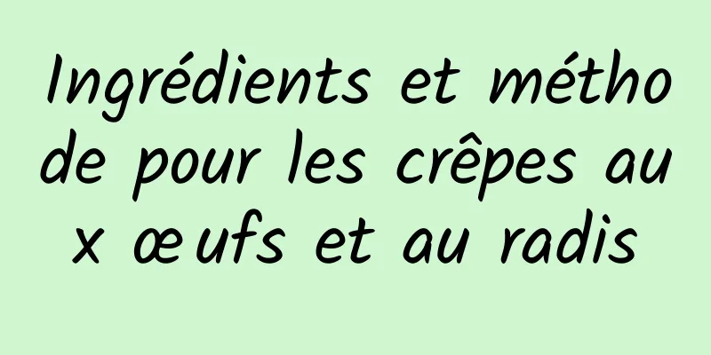 Ingrédients et méthode pour les crêpes aux œufs et au radis