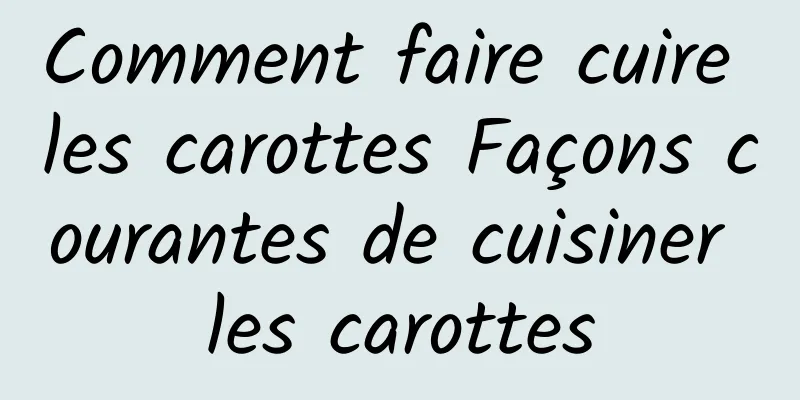 Comment faire cuire les carottes Façons courantes de cuisiner les carottes