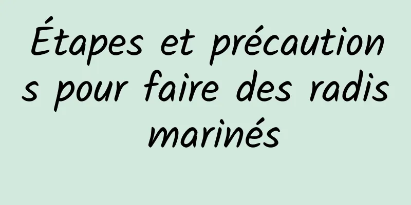 Étapes et précautions pour faire des radis marinés