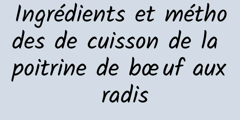 Ingrédients et méthodes de cuisson de la poitrine de bœuf aux radis