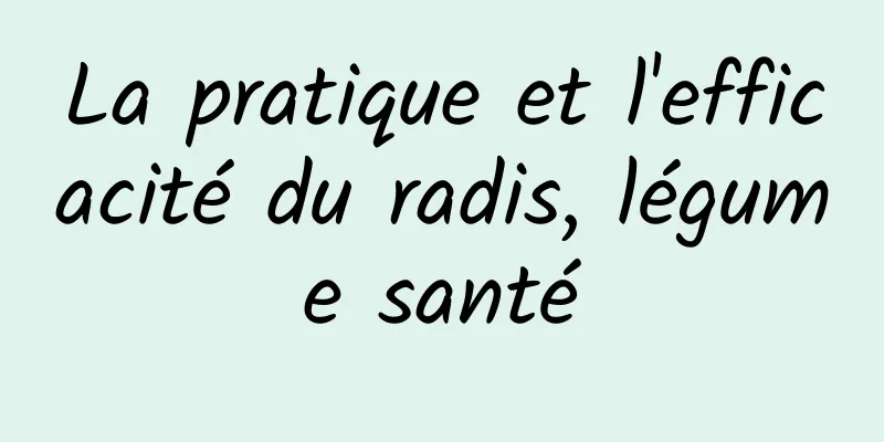 La pratique et l'efficacité du radis, légume santé