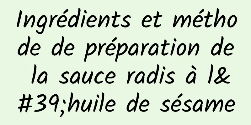 Ingrédients et méthode de préparation de la sauce radis à l'huile de sésame