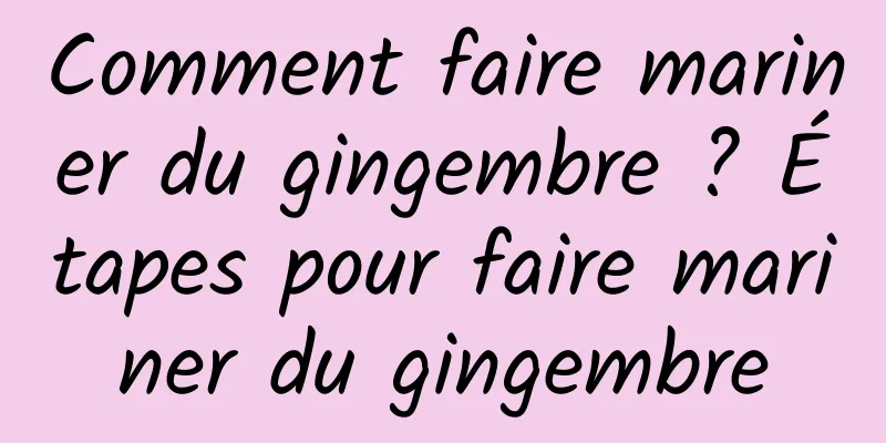 Comment faire mariner du gingembre ? Étapes pour faire mariner du gingembre