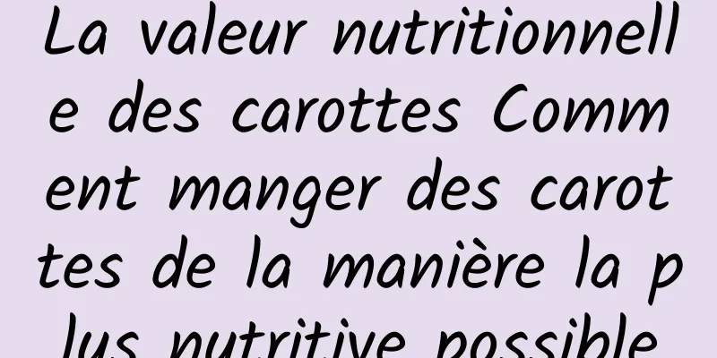 La valeur nutritionnelle des carottes Comment manger des carottes de la manière la plus nutritive possible