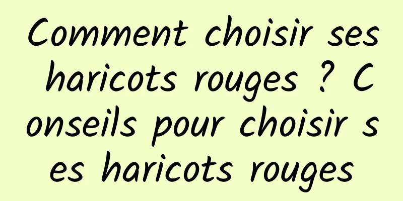 Comment choisir ses haricots rouges ? Conseils pour choisir ses haricots rouges