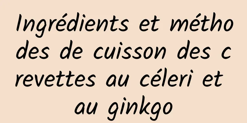 Ingrédients et méthodes de cuisson des crevettes au céleri et au ginkgo