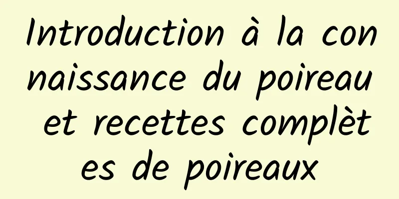 Introduction à la connaissance du poireau et recettes complètes de poireaux