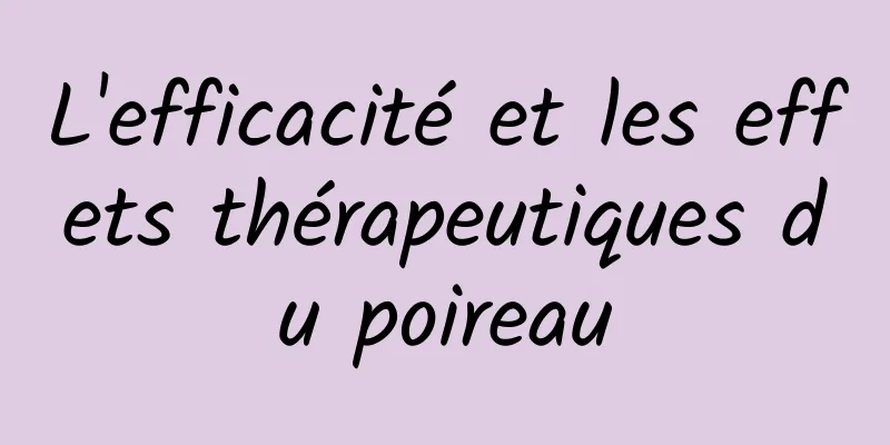 L'efficacité et les effets thérapeutiques du poireau