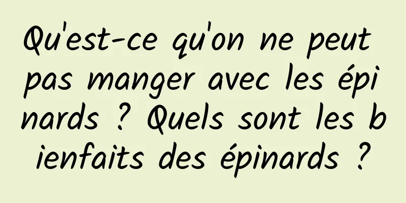 Qu'est-ce qu'on ne peut pas manger avec les épinards ? Quels sont les bienfaits des épinards ?