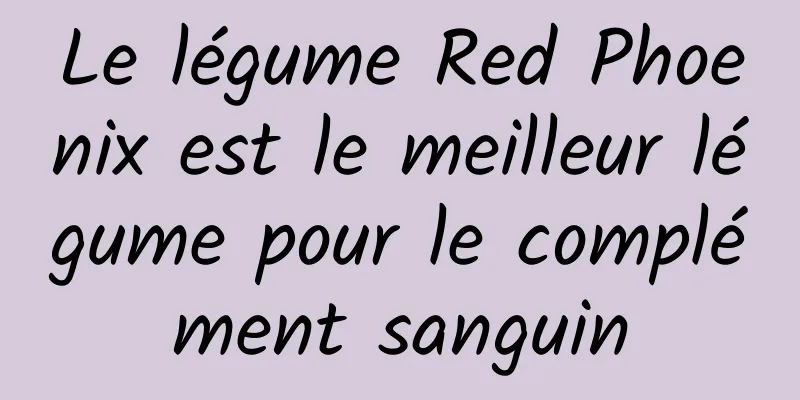 Le légume Red Phoenix est le meilleur légume pour le complément sanguin