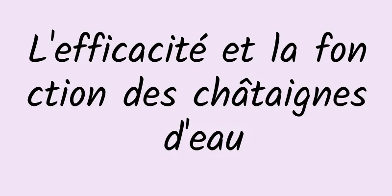 L'efficacité et la fonction des châtaignes d'eau