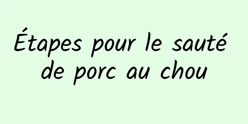 Étapes pour le sauté de porc au chou