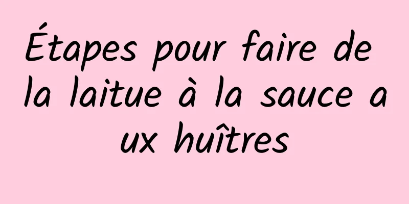 Étapes pour faire de la laitue à la sauce aux huîtres