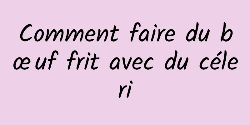 Comment faire du bœuf frit avec du céleri