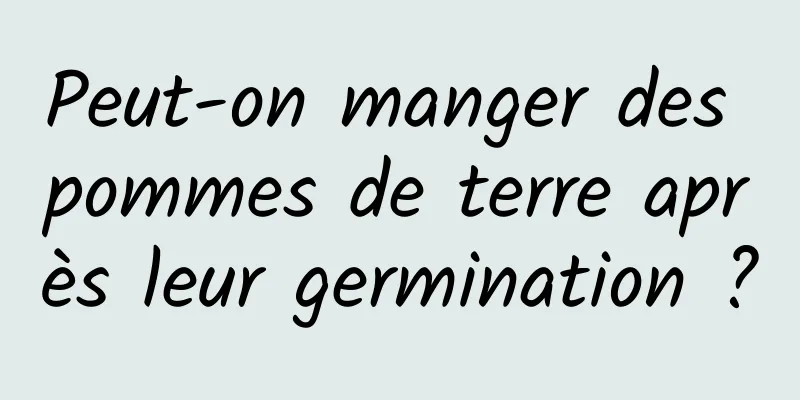 Peut-on manger des pommes de terre après leur germination ?