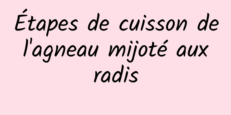 Étapes de cuisson de l'agneau mijoté aux radis