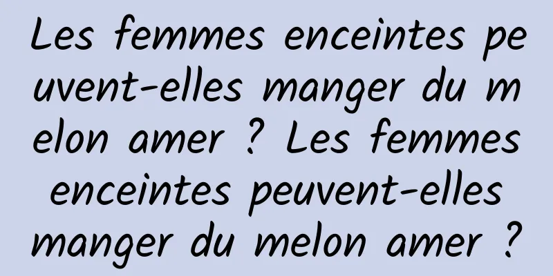 Les femmes enceintes peuvent-elles manger du melon amer ? Les femmes enceintes peuvent-elles manger du melon amer ?