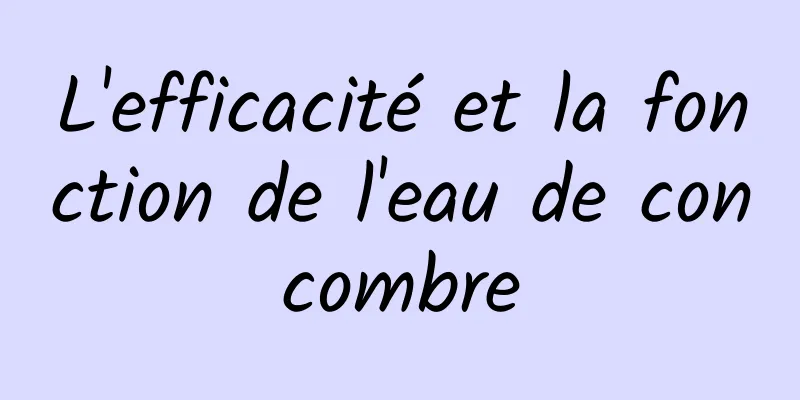 L'efficacité et la fonction de l'eau de concombre