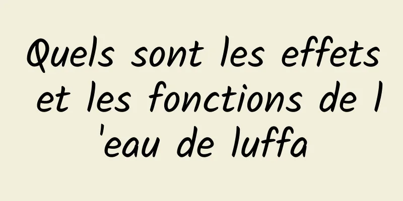 Quels sont les effets et les fonctions de l'eau de luffa