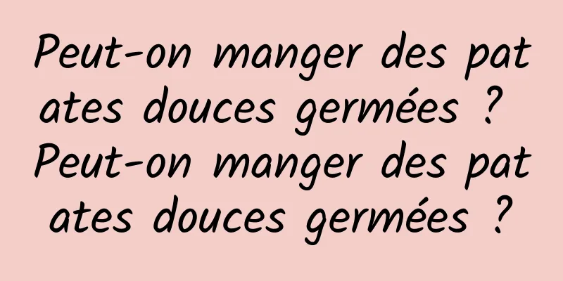 Peut-on manger des patates douces germées ? Peut-on manger des patates douces germées ?