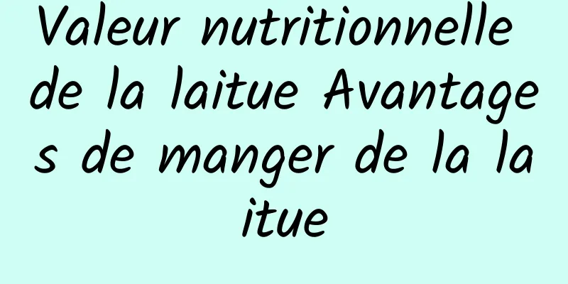 Valeur nutritionnelle de la laitue Avantages de manger de la laitue