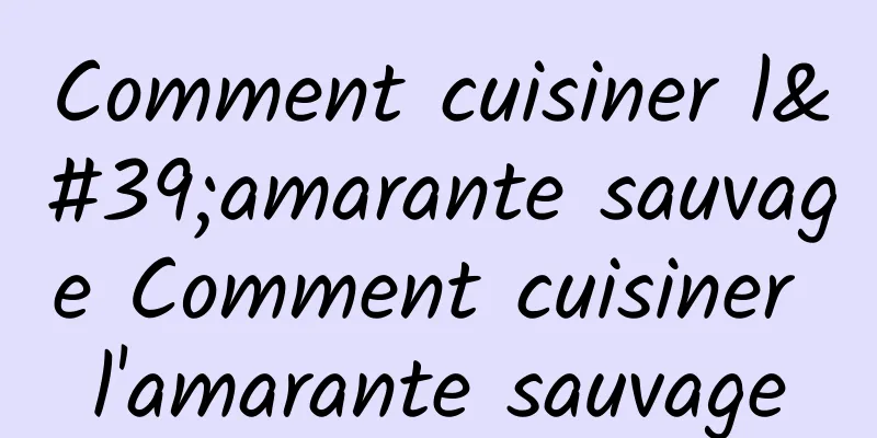 Comment cuisiner l'amarante sauvage Comment cuisiner l'amarante sauvage