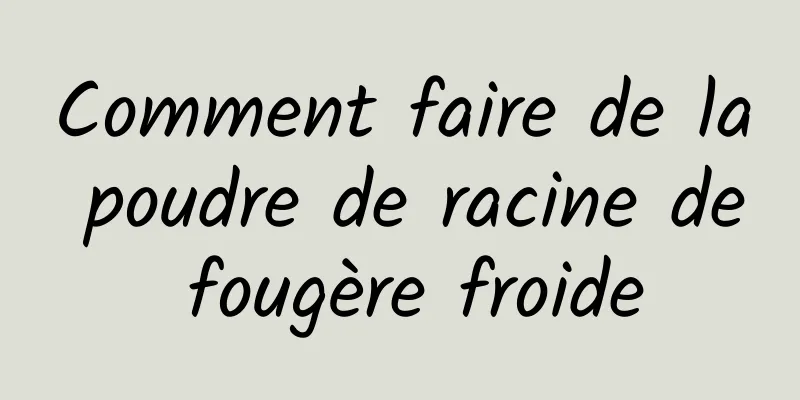 Comment faire de la poudre de racine de fougère froide