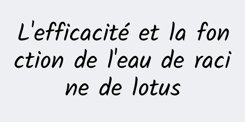 L'efficacité et la fonction de l'eau de racine de lotus