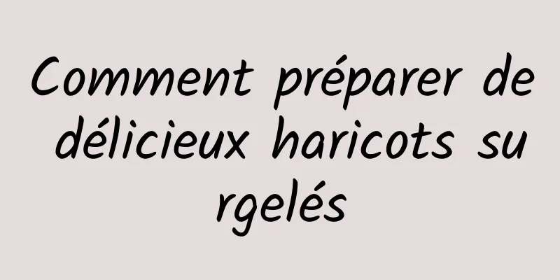 Comment préparer de délicieux haricots surgelés