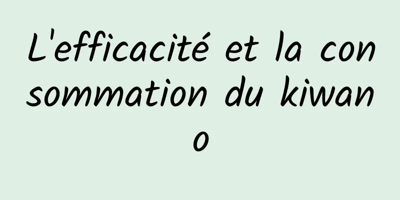 L'efficacité et la consommation du kiwano