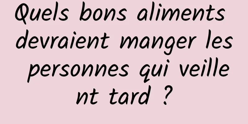 Quels bons aliments devraient manger les personnes qui veillent tard ?