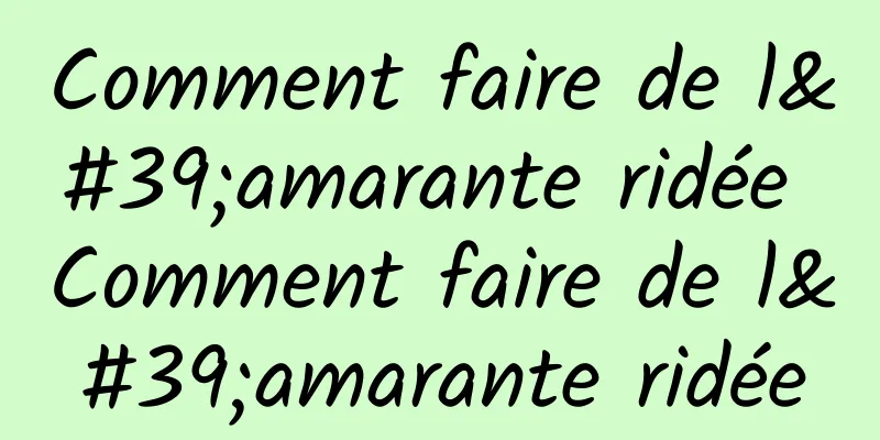 Comment faire de l'amarante ridée Comment faire de l'amarante ridée