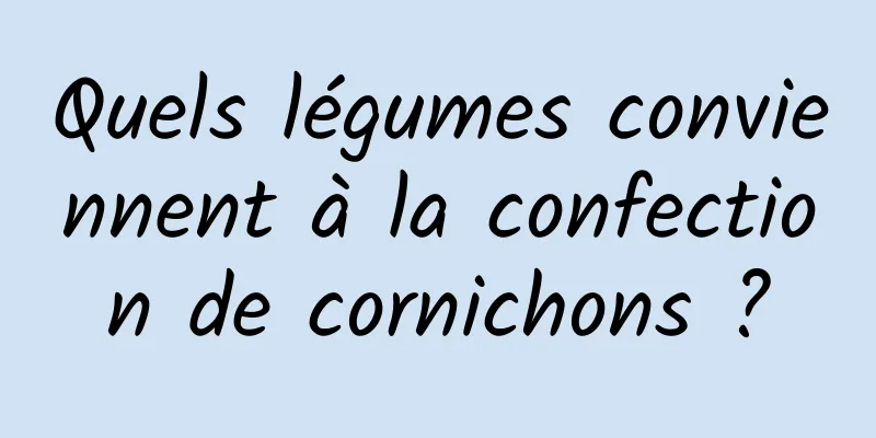 Quels légumes conviennent à la confection de cornichons ?