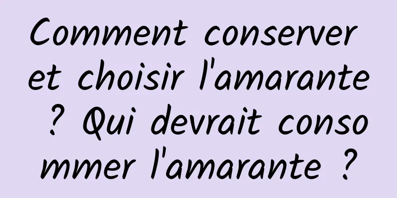 Comment conserver et choisir l'amarante ? Qui devrait consommer l'amarante ?