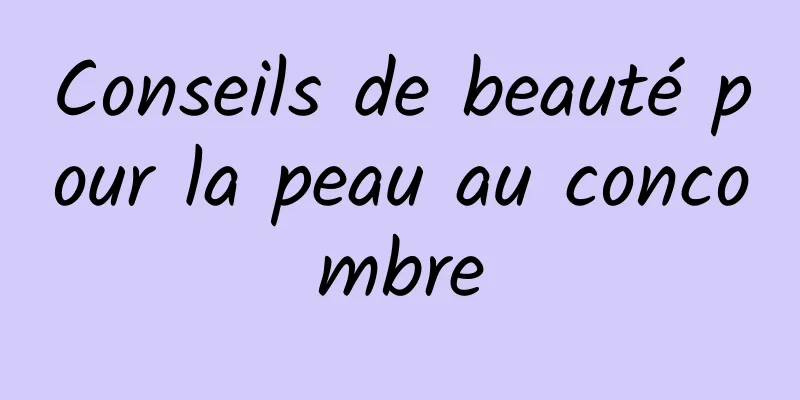 Conseils de beauté pour la peau au concombre