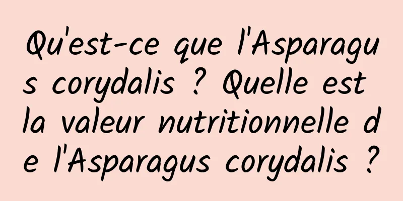 Qu'est-ce que l'Asparagus corydalis ? Quelle est la valeur nutritionnelle de l'Asparagus corydalis ?