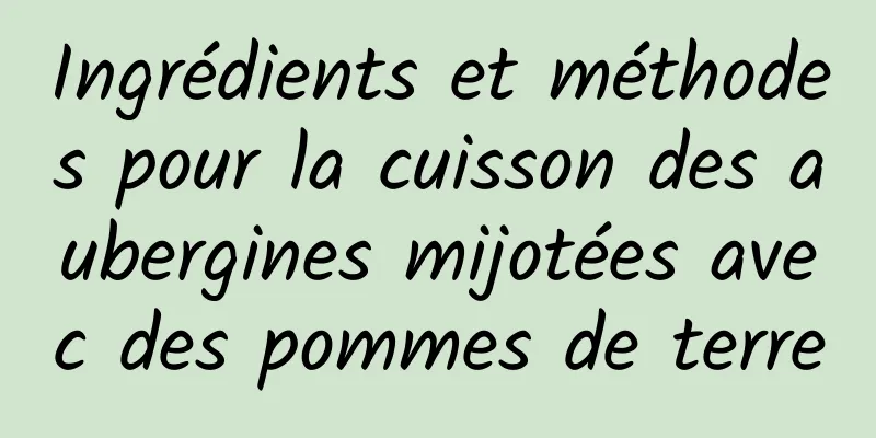 Ingrédients et méthodes pour la cuisson des aubergines mijotées avec des pommes de terre