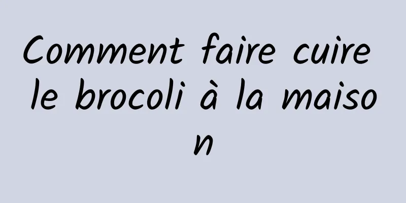 Comment faire cuire le brocoli à la maison