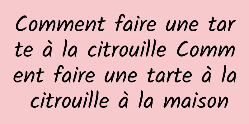 Comment faire une tarte à la citrouille Comment faire une tarte à la citrouille à la maison