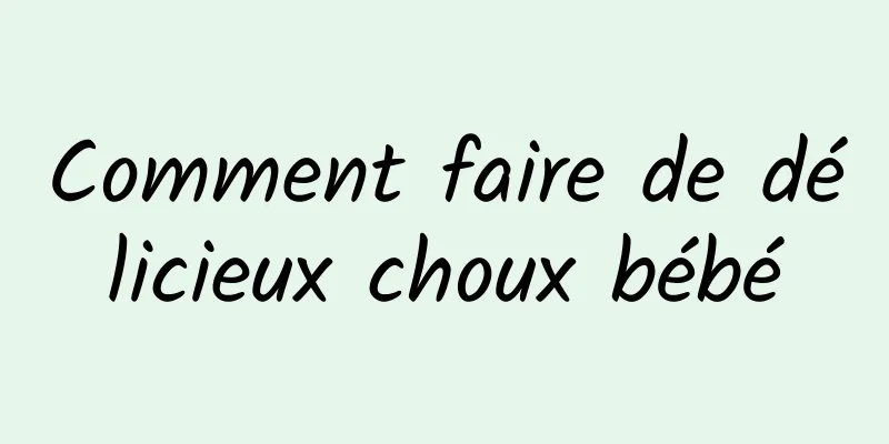 Comment faire de délicieux choux bébé